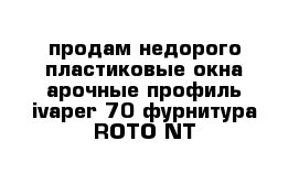 продам недорого пластиковые окна арочные профиль ivaper 70 фурнитура ROTO NT